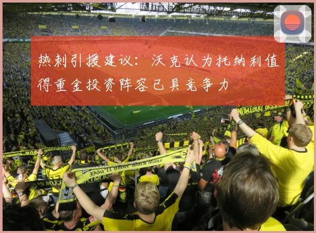 热刺引援建议：沃克认为托纳利值得重金投资阵容已具竞争力