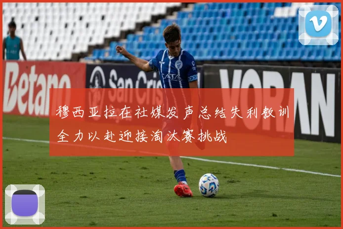 穆西亚拉在社媒发声总结失利教训全力以赴迎接淘汰赛挑战
