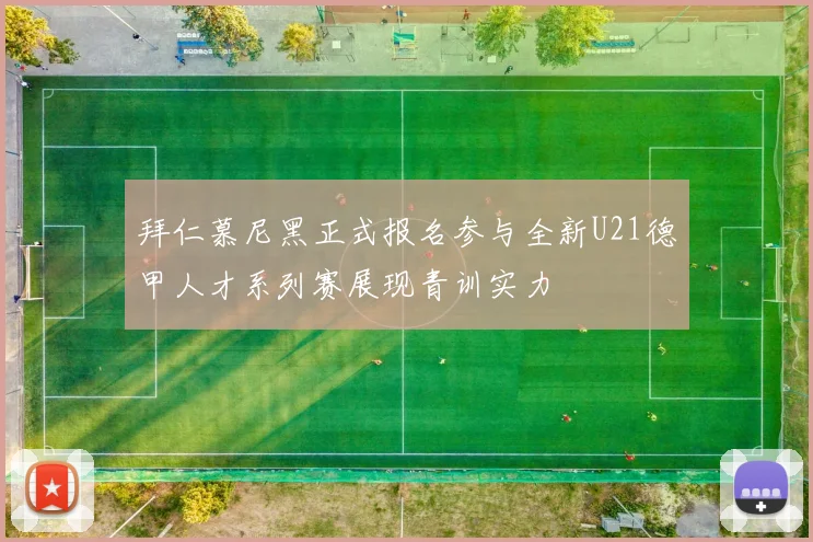 拜仁慕尼黑正式报名参与全新U21德甲人才系列赛展现青训实力